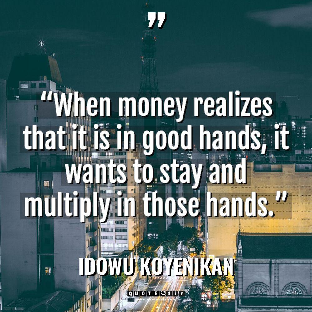 “When money realizes that it is in good hands, it... - Idowu Koyenikan Quotes