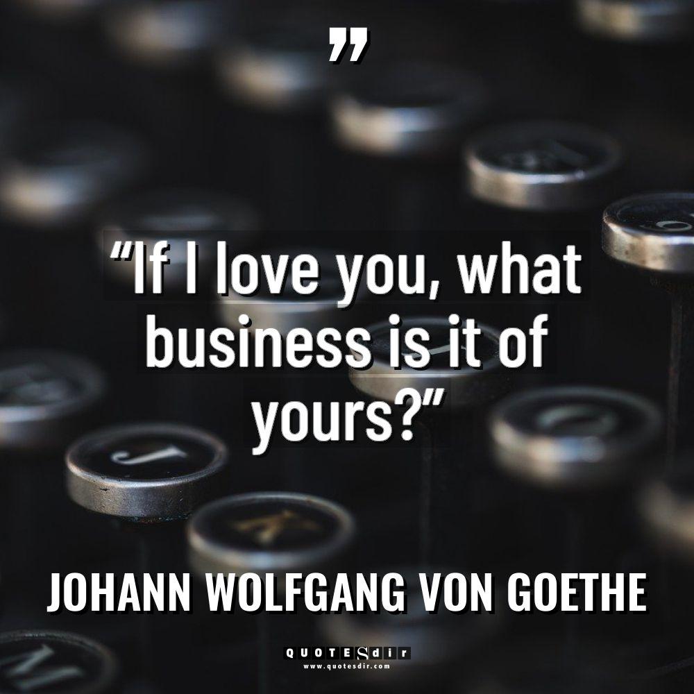 “If I love you, what business is it of yours?”... - Johann Wolfgang von Goethe Quotes