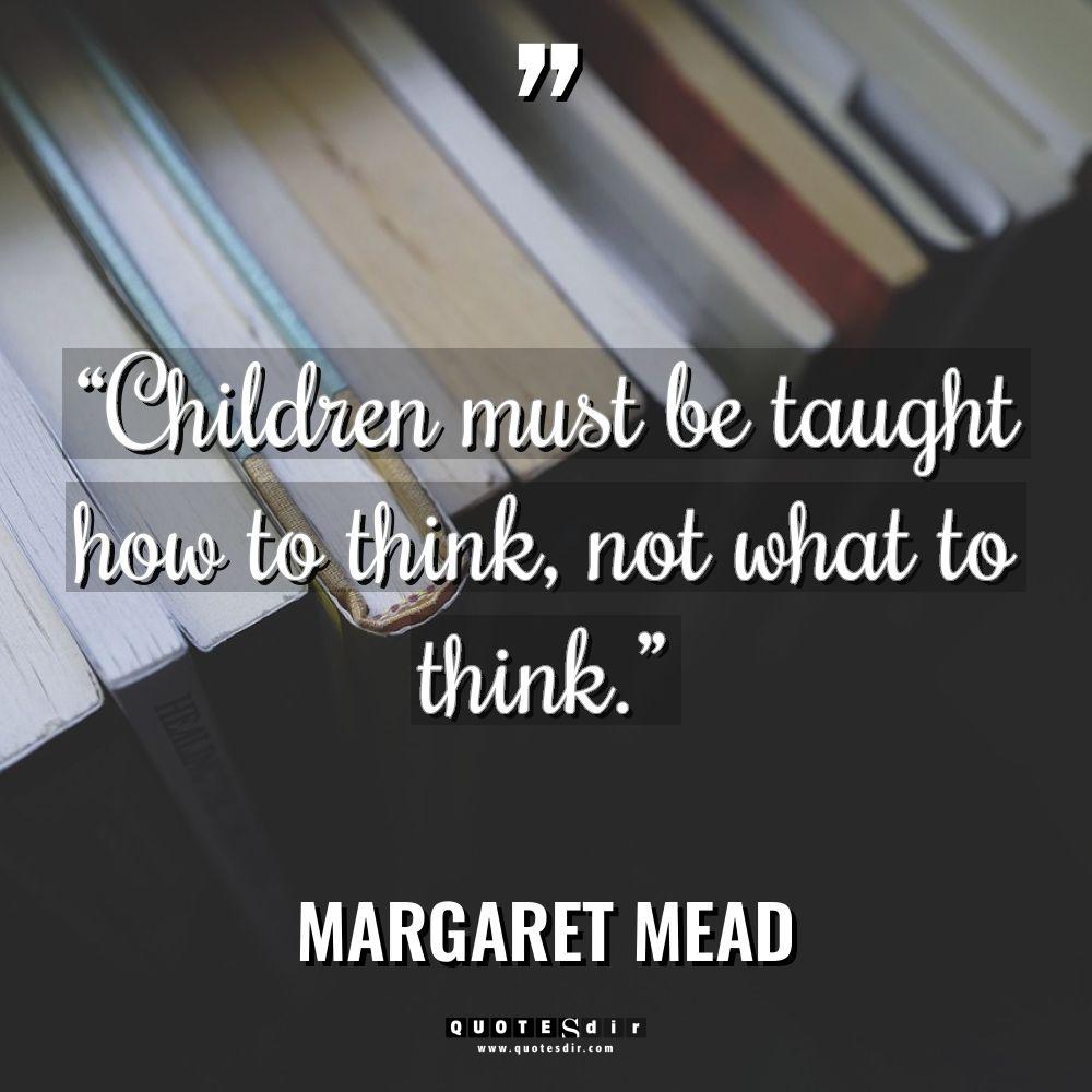 “Children must be taught how to think, not what to... - Margaret Mead Quotes