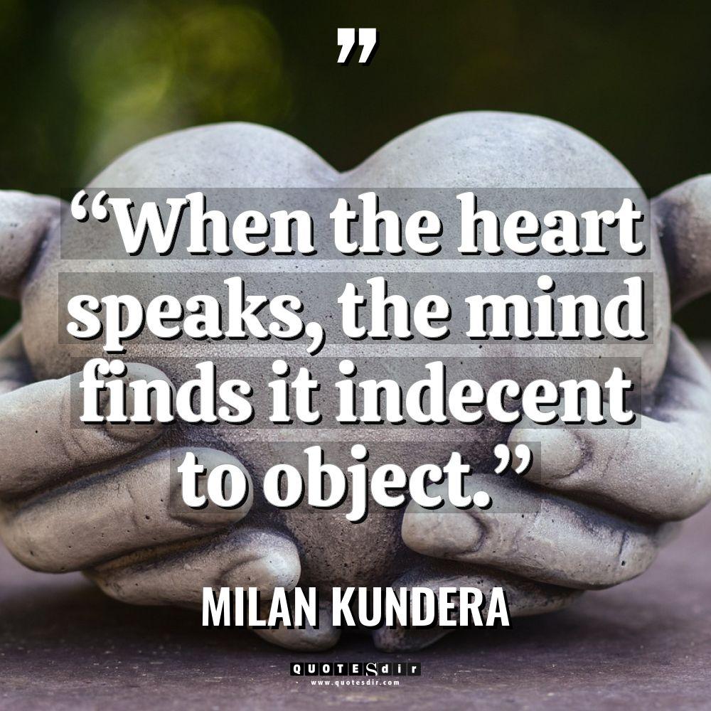 “When the heart speaks, the mind finds it indecent to... - Milan Kundera Quotes