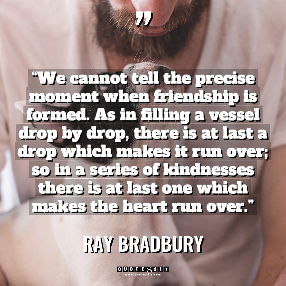 “We cannot tell the precise moment when friendship is formed.... - Ray Bradbury Quotes