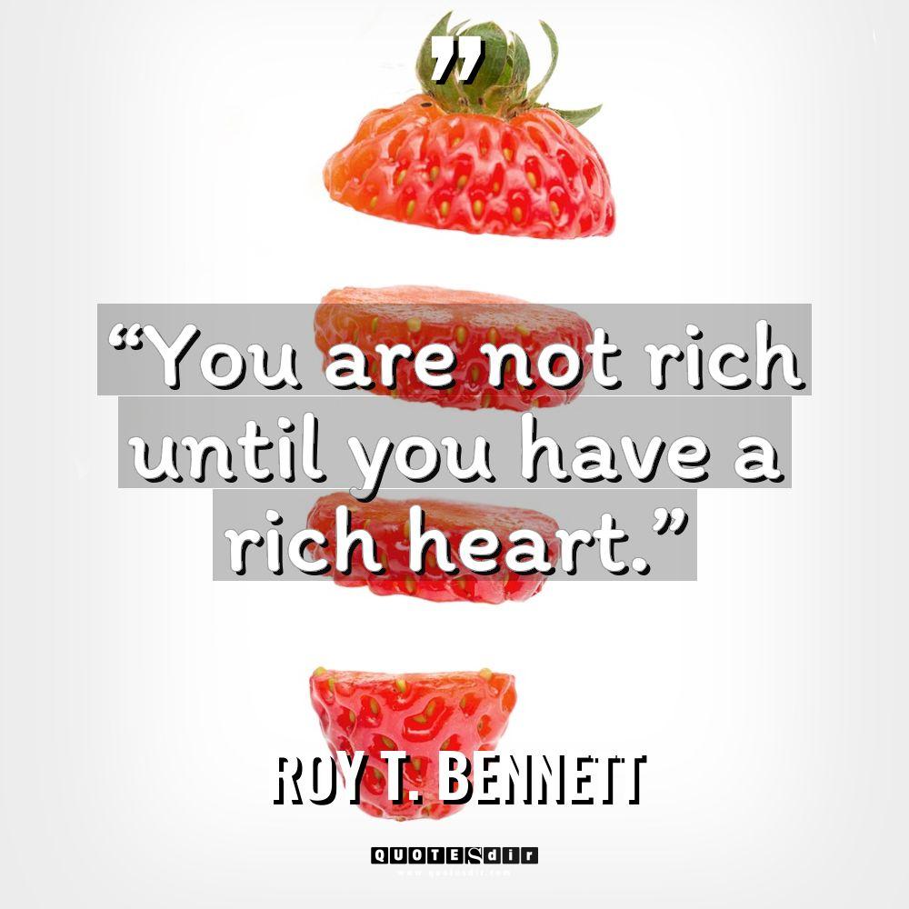“You are not rich until you have a rich heart.”... - Roy T. Bennett Quotes