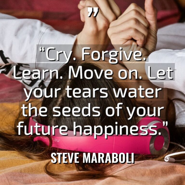 “Cry. Forgive. Learn. Move on. Let your tears water the... - Steve Maraboli Quotes