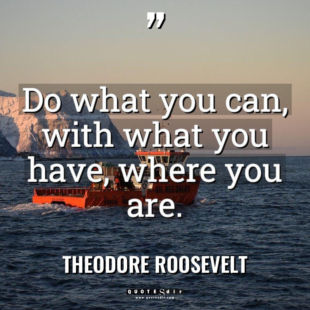 “Do what you can, with what you have, where you... - Theodore Roosevelt Quotes