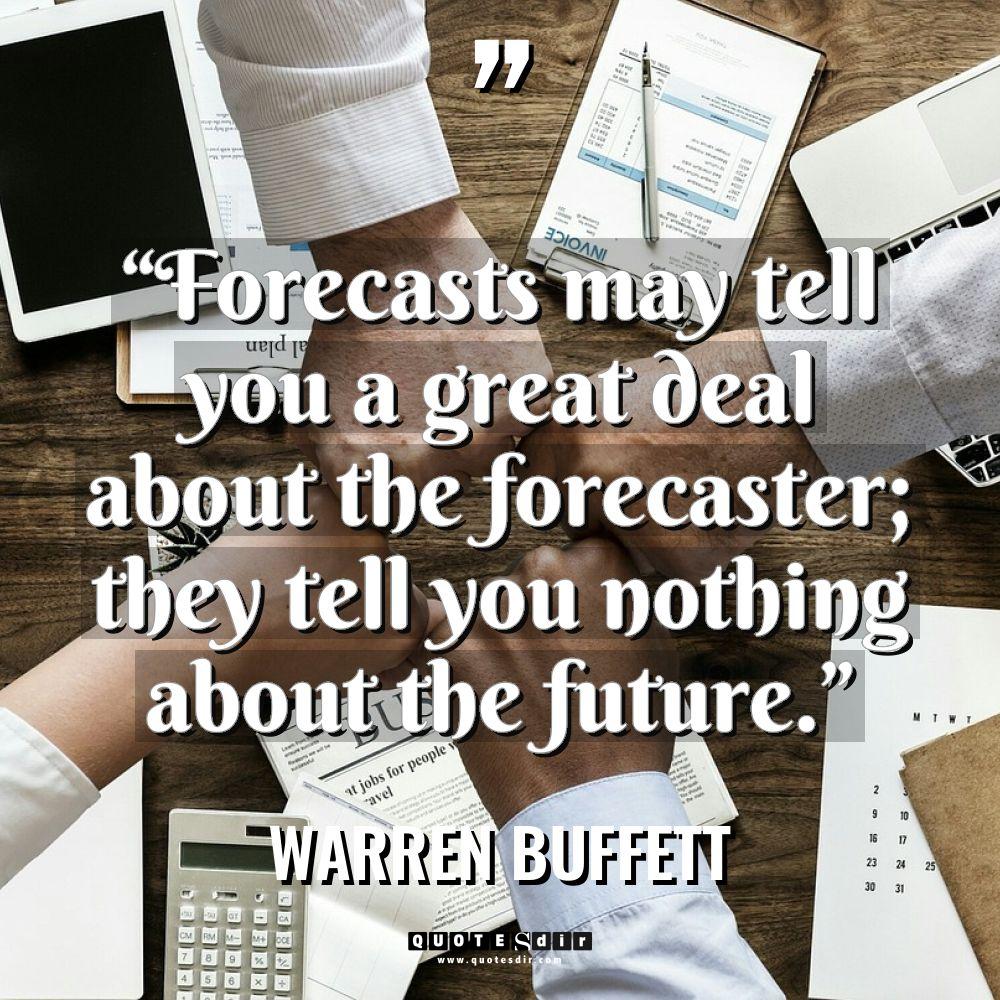 “Forecasts may tell you a great deal about the forecaster;... - Warren Buffett Quotes