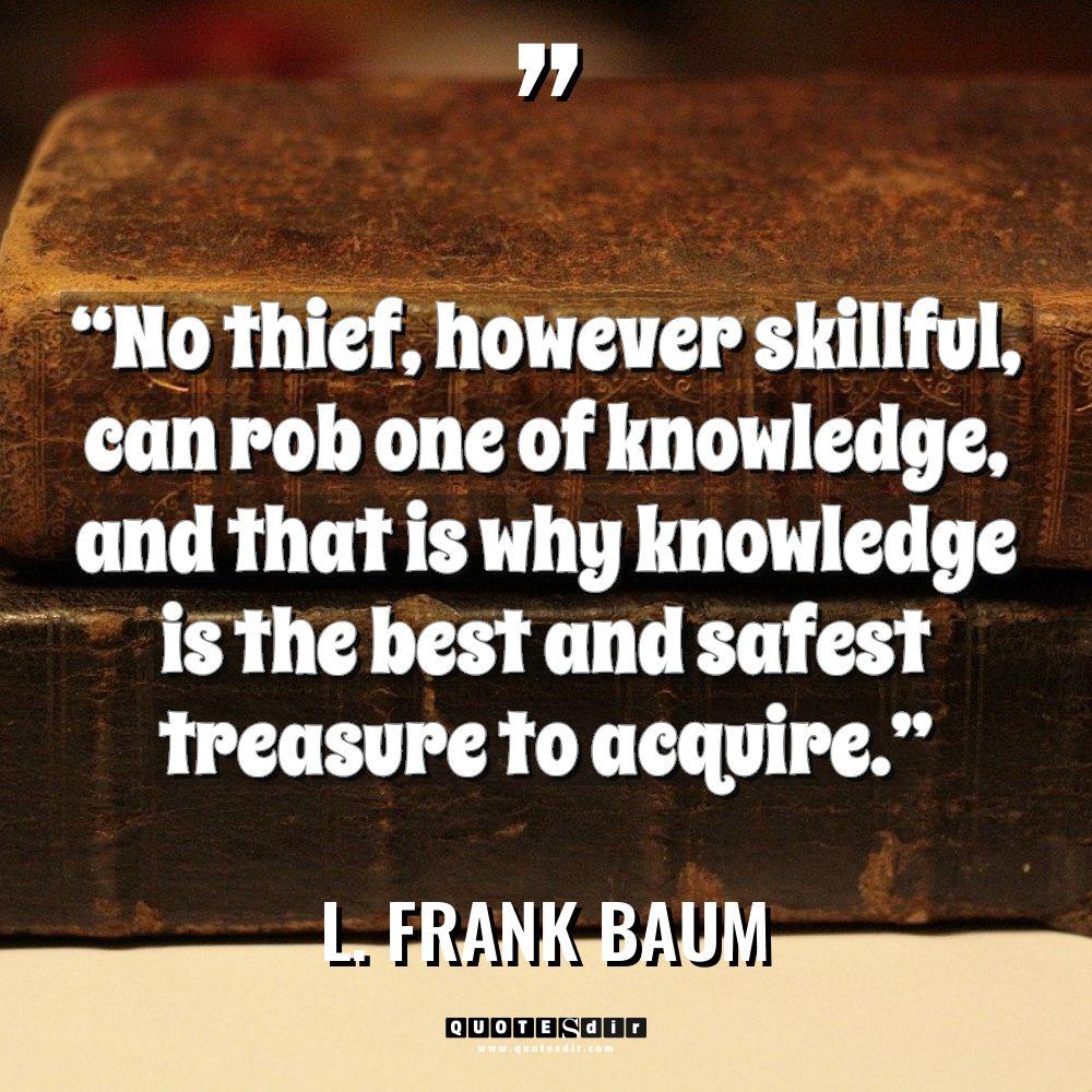 “No thief, however skillful, can rob one of knowledge, and... - L. Frank Baum Quotes