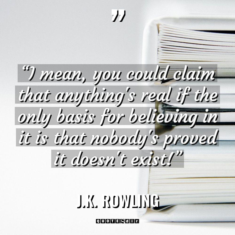 “I mean, you could claim that anything’s real if the... - J.K. Rowling Quotes