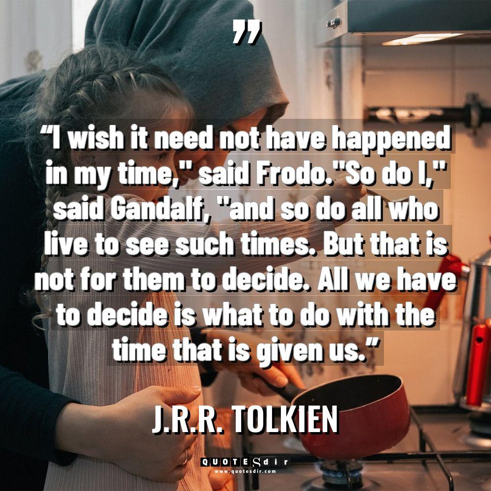 “I wish it need not have happened in my time,”... - J.R.R. Tolkien Quotes