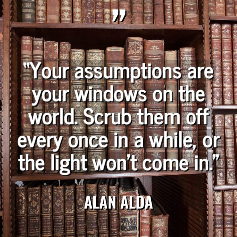 “Your assumptions are your windows on the world. Scrub them... - Alan Alda Quotes