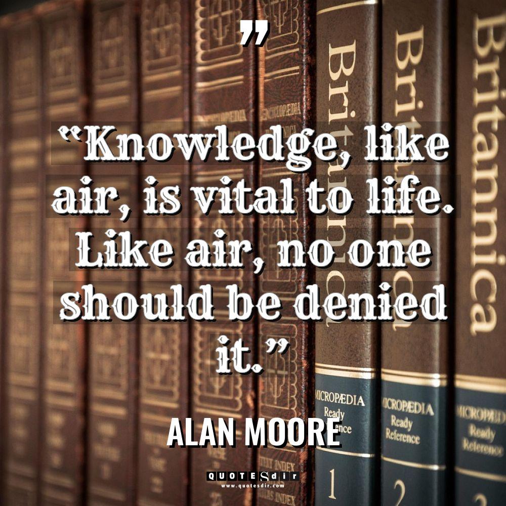 “Knowledge, like air, is vital to life. Like air, no... - Alan Moore Quotes