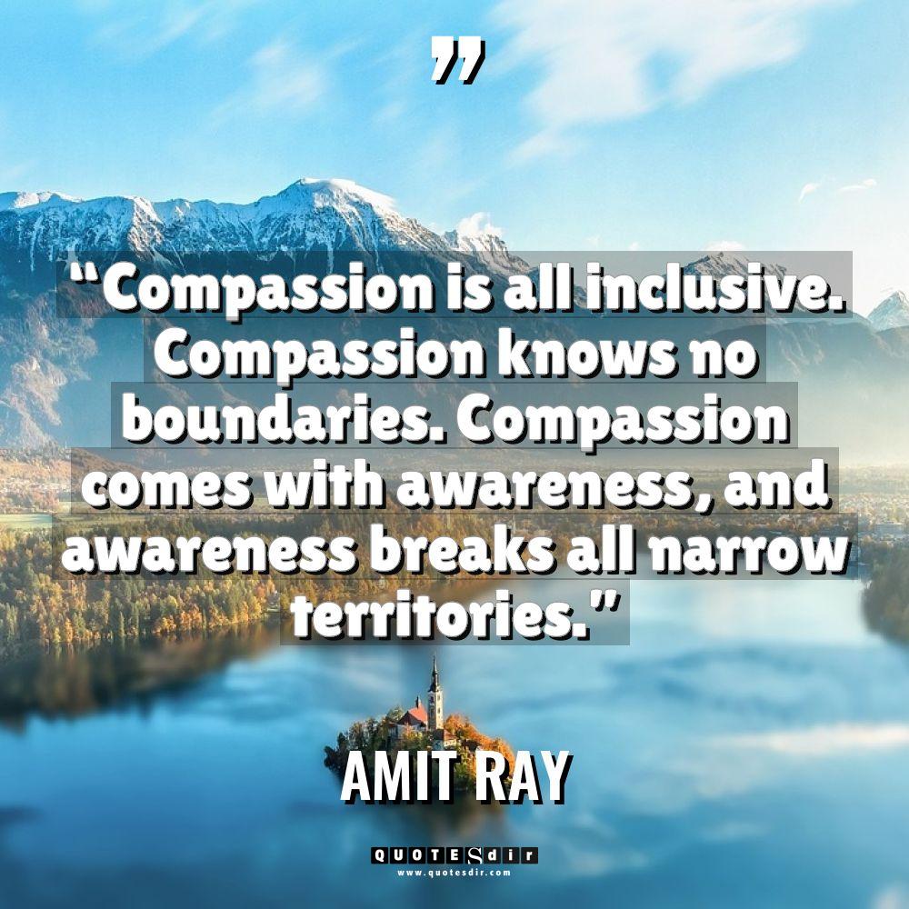“Compassion is all inclusive. Compassion knows no boundaries. Compassion comes... - Amit Ray Quotes