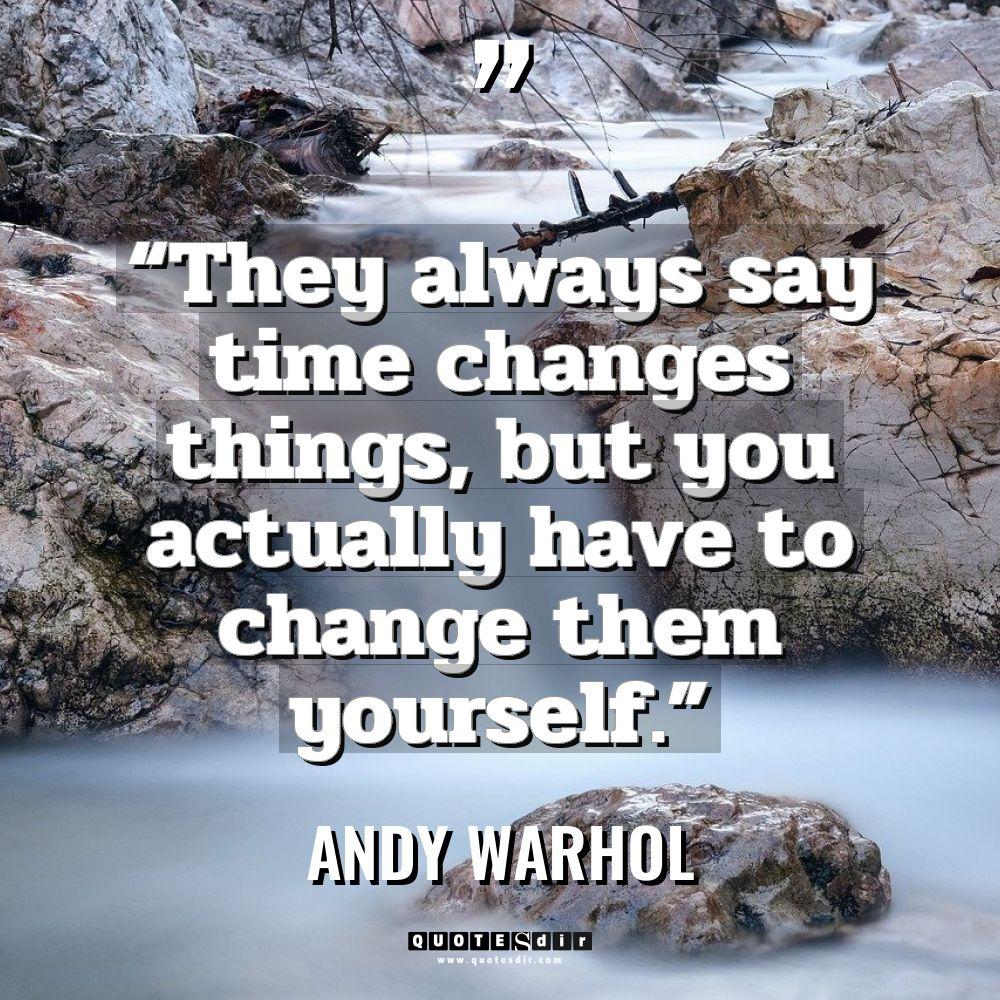“They always say time changes things, but you actually have... - Andy Warhol Quotes