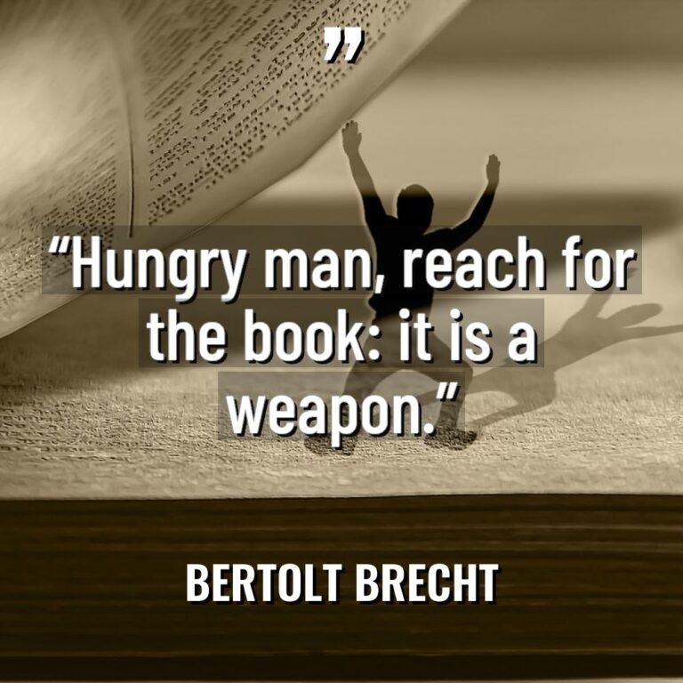 “Hungry man, reach for the book: it is a weapon.” - Bertolt Brecht Quotes