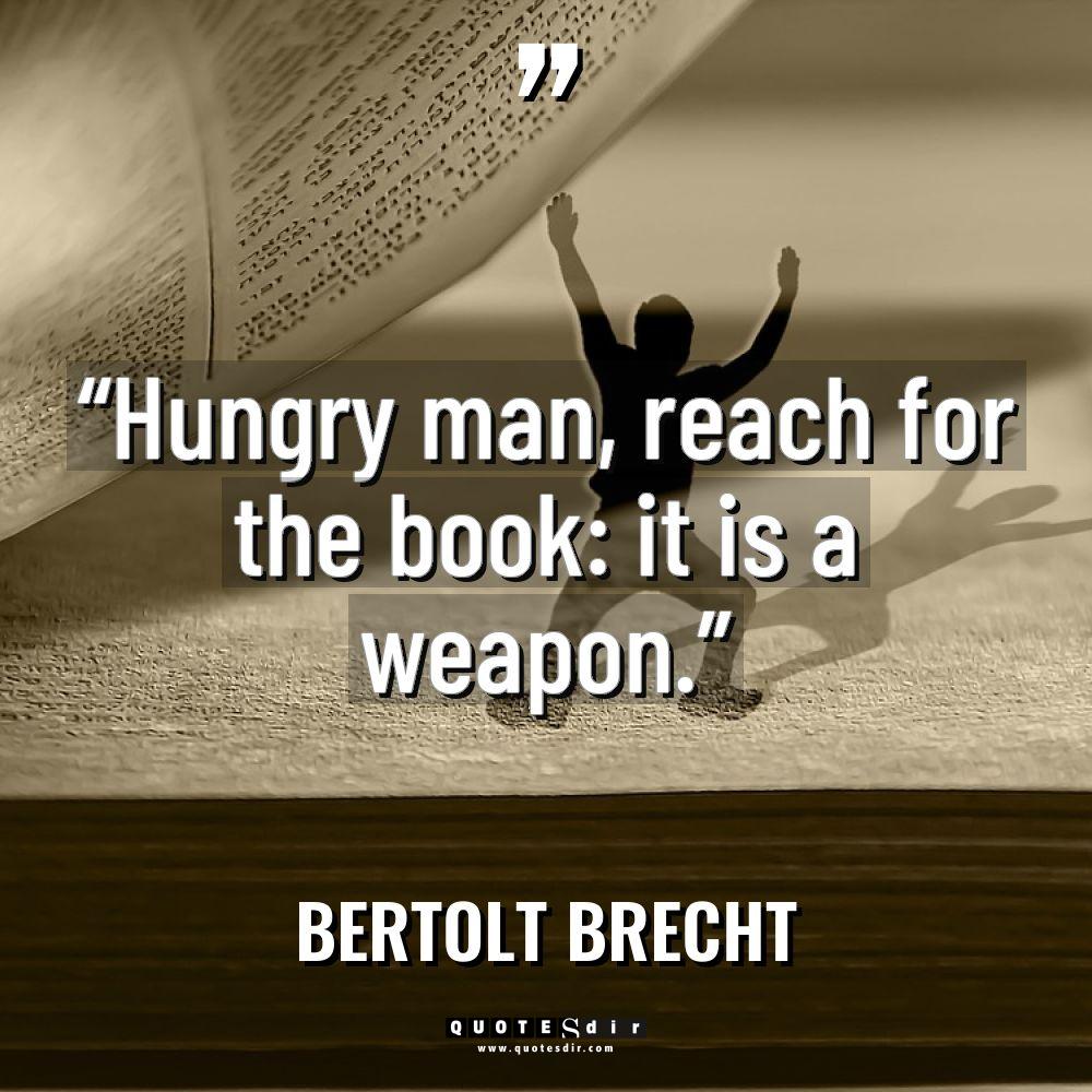 “Hungry man, reach for the book: it is a weapon.”... - Bertolt Brecht Quotes