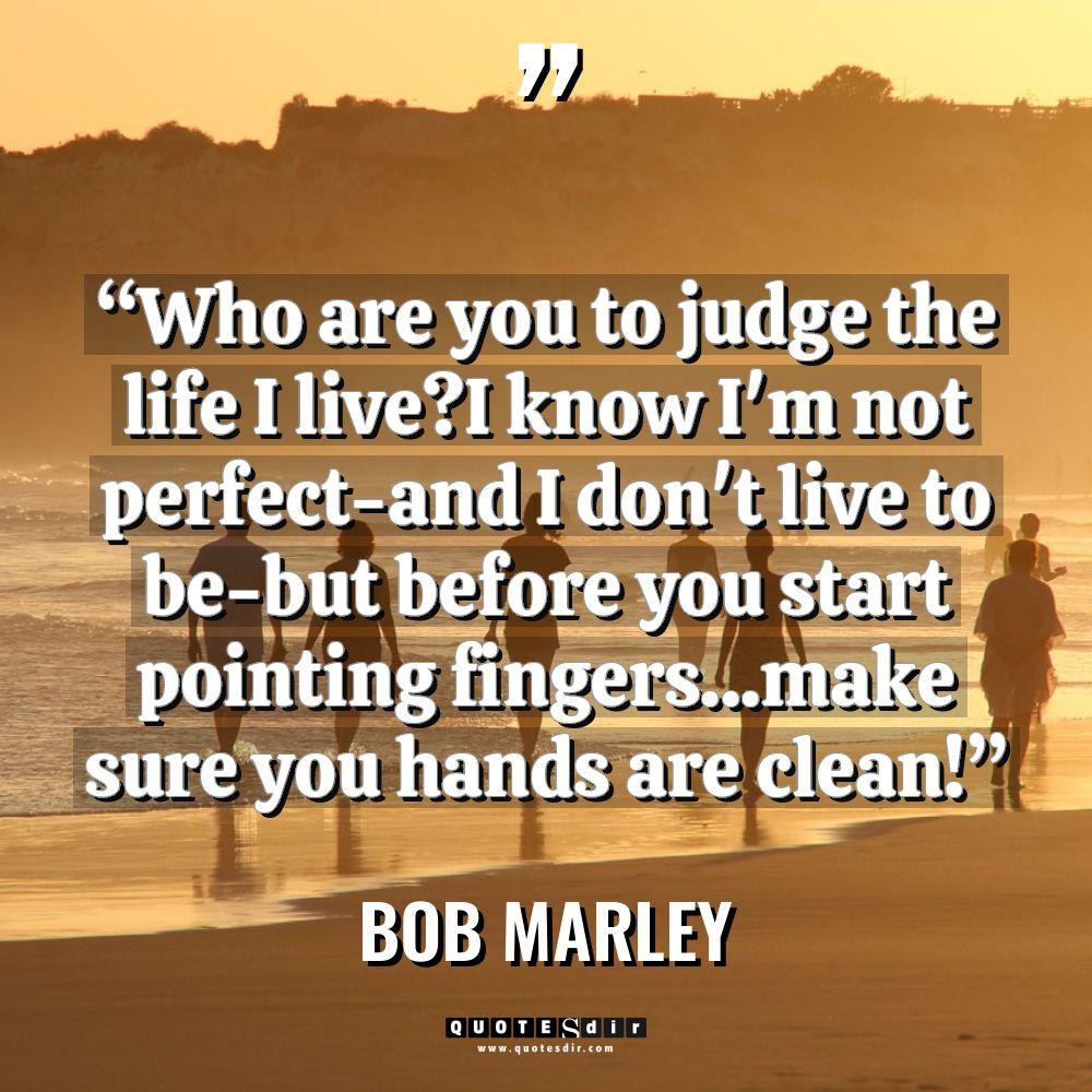 “Who are you to judge the life I live?I know... - Bob Marley Quotes