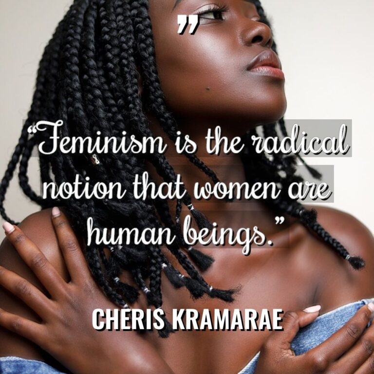 “Feminism is the radical notion that women are human beings.” - Cheris Kramarae Quotes