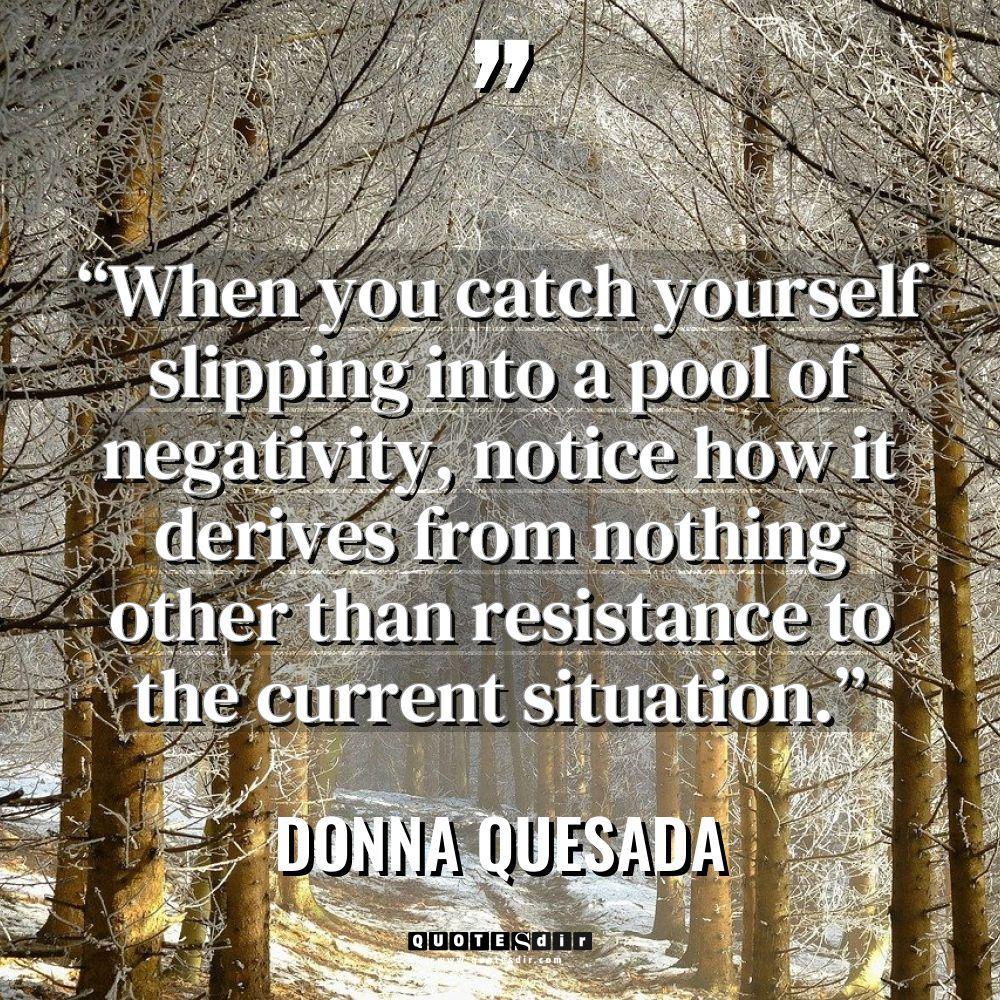 “When you catch yourself slipping into a pool of negativity,... - Donna Quesada Quotes