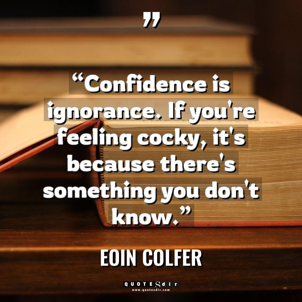 “Confidence is ignorance. If you’re feeling cocky, it’s because there’s... - Eoin Colfer Quotes