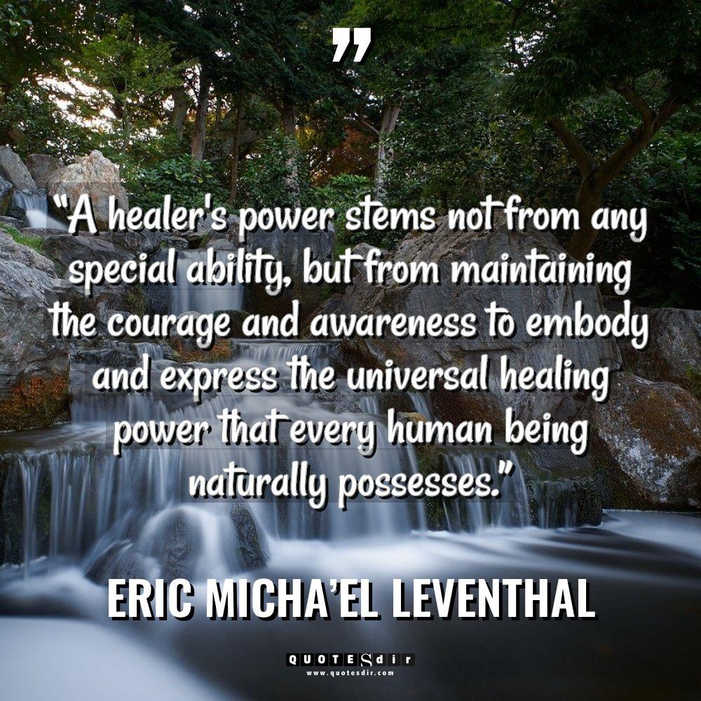 Quotes - Eric Micha’el Leventhal - “A healer’s power stems not from any special ability, but... “A healer’s power stems not from any special ability, but... - Eric Micha’el Leventhal Quotes
