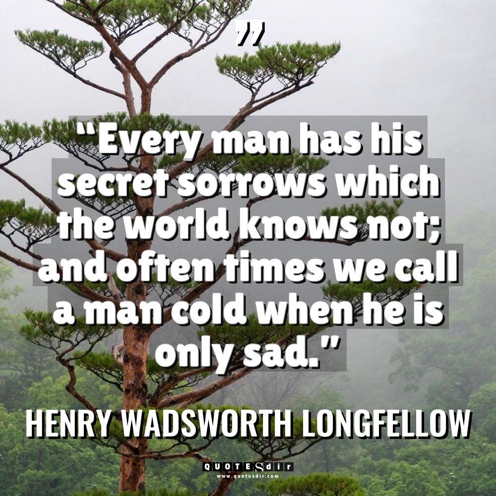 “Every man has his secret sorrows which the world knows... - Henry Wadsworth Longfellow Quotes