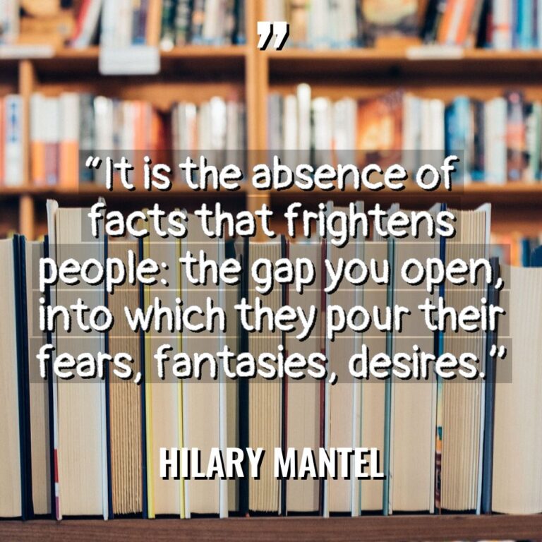 “It is the absence of facts that frightens people: the... - Hilary Mantel Quotes