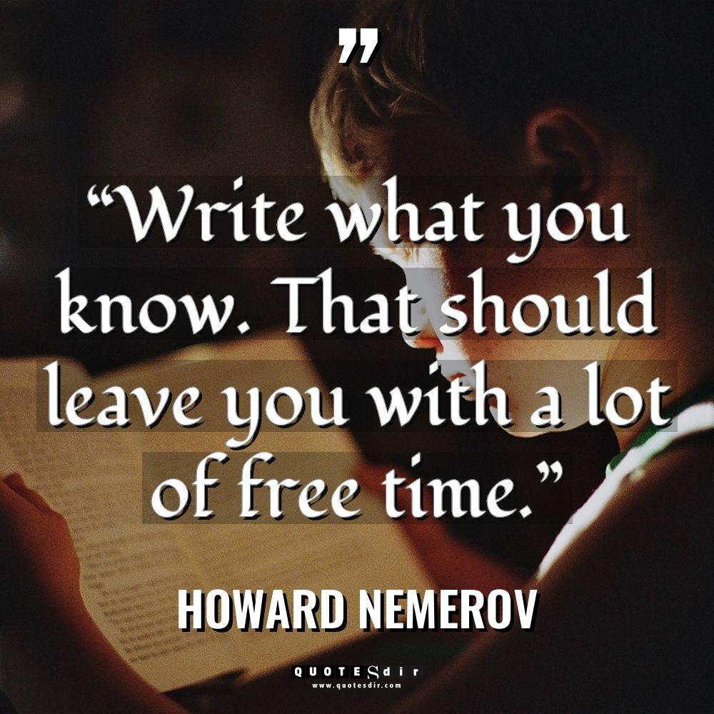 “Write what you know. That should leave you with a... - Howard Nemerov Quotes
