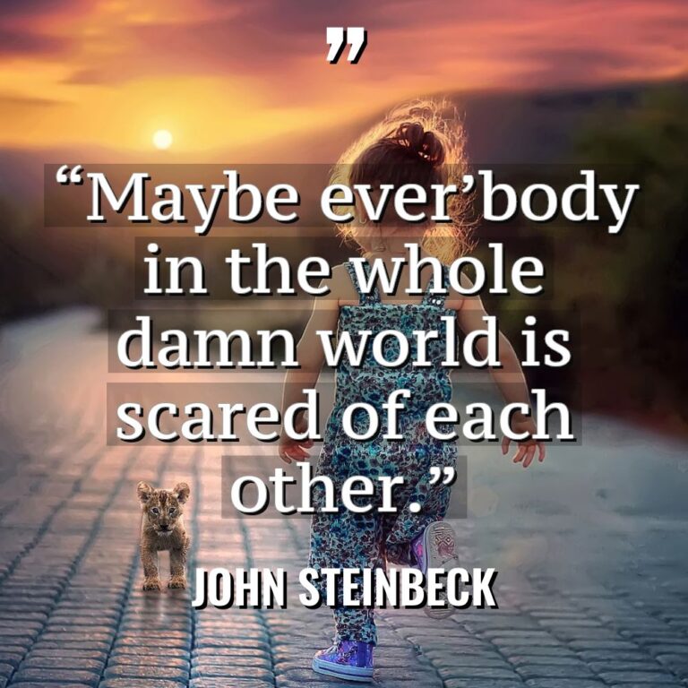 “Maybe ever’body in the whole damn world is scared of... - John Steinbeck Quotes