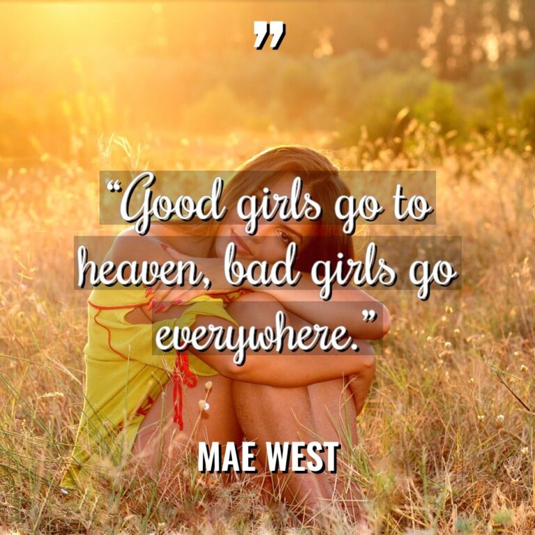 “Good girls go to heaven, bad girls go everywhere.” - Mae West Quotes