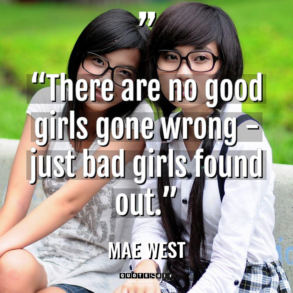 “There are no good girls gone wrong – just bad... - Mae West Quotes