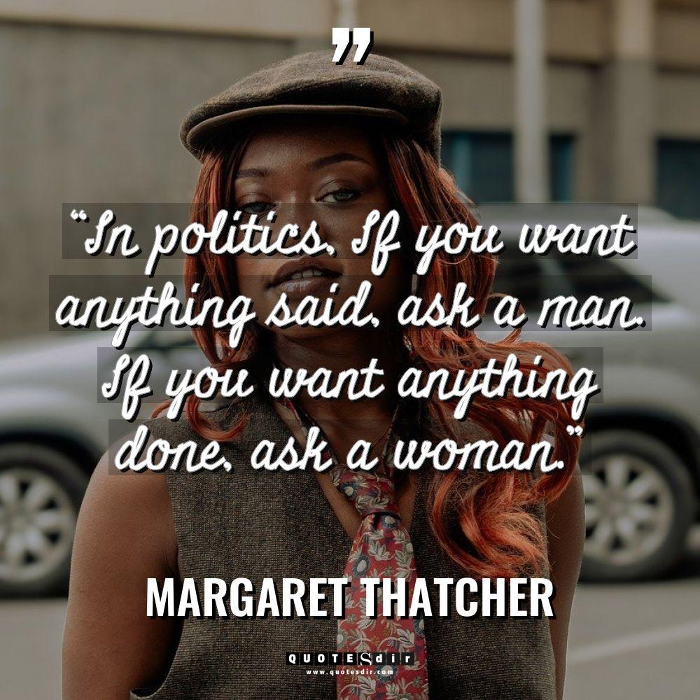 “In politics, If you want anything said, ask a man.... - Margaret Thatcher Quotes