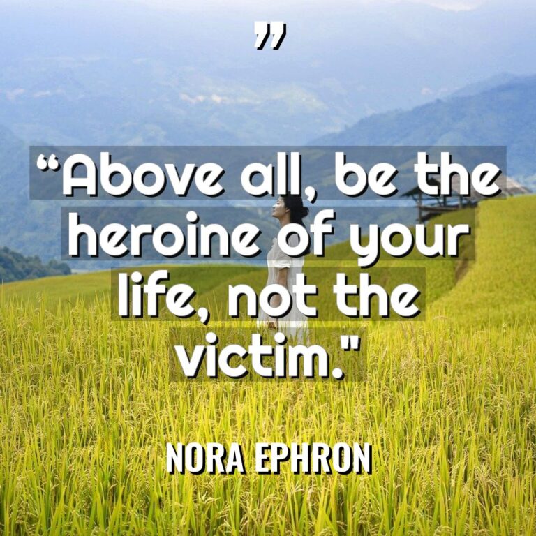 “Above all, be the heroine of your life, not the... - Nora Ephron Quotes