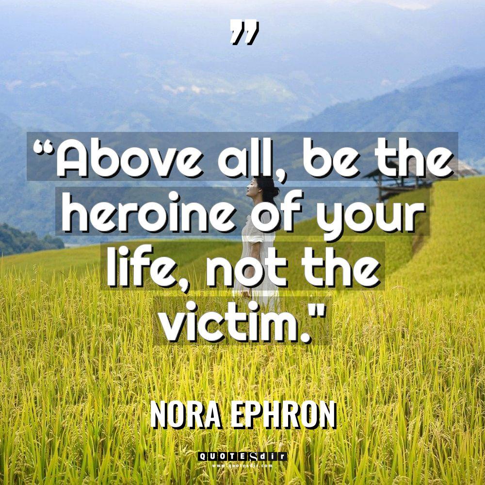 “Above all, be the heroine of your life, not the... - Nora Ephron Quotes