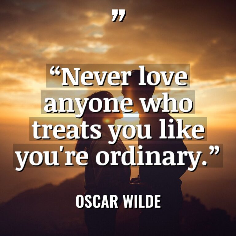 “Never love anyone who treats you like you’re ordinary.” - Oscar Wilde Quotes