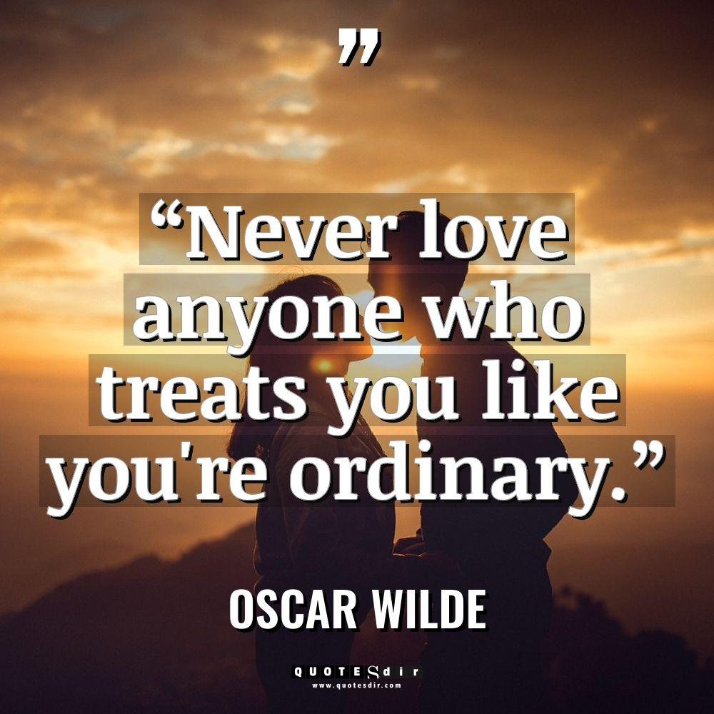 “Never love anyone who treats you like you’re ordinary.” Warning:... - Oscar Wilde Quotes