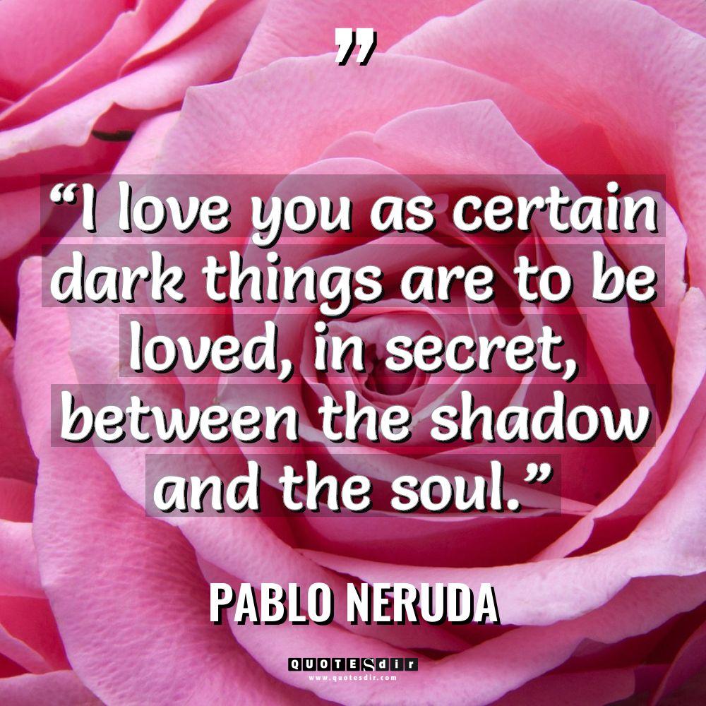 “I love you as certain dark things are to be... - Pablo Neruda Quotes