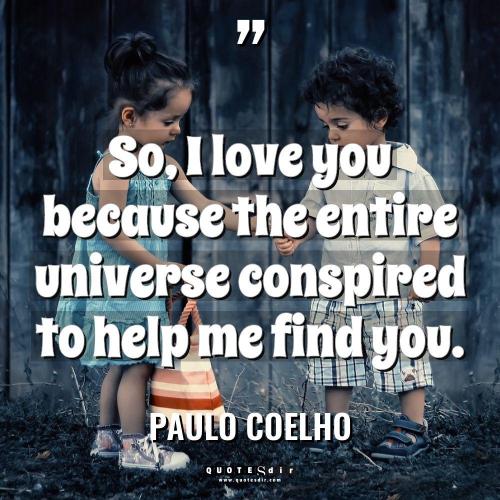 “So, I love you because the entire universe conspired to... - Paulo Coelho Quotes