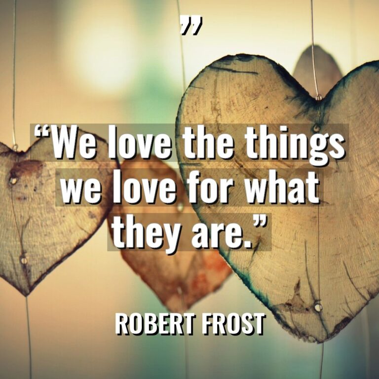 “We love the things we love for what they are.” - Robert Frost Quotes