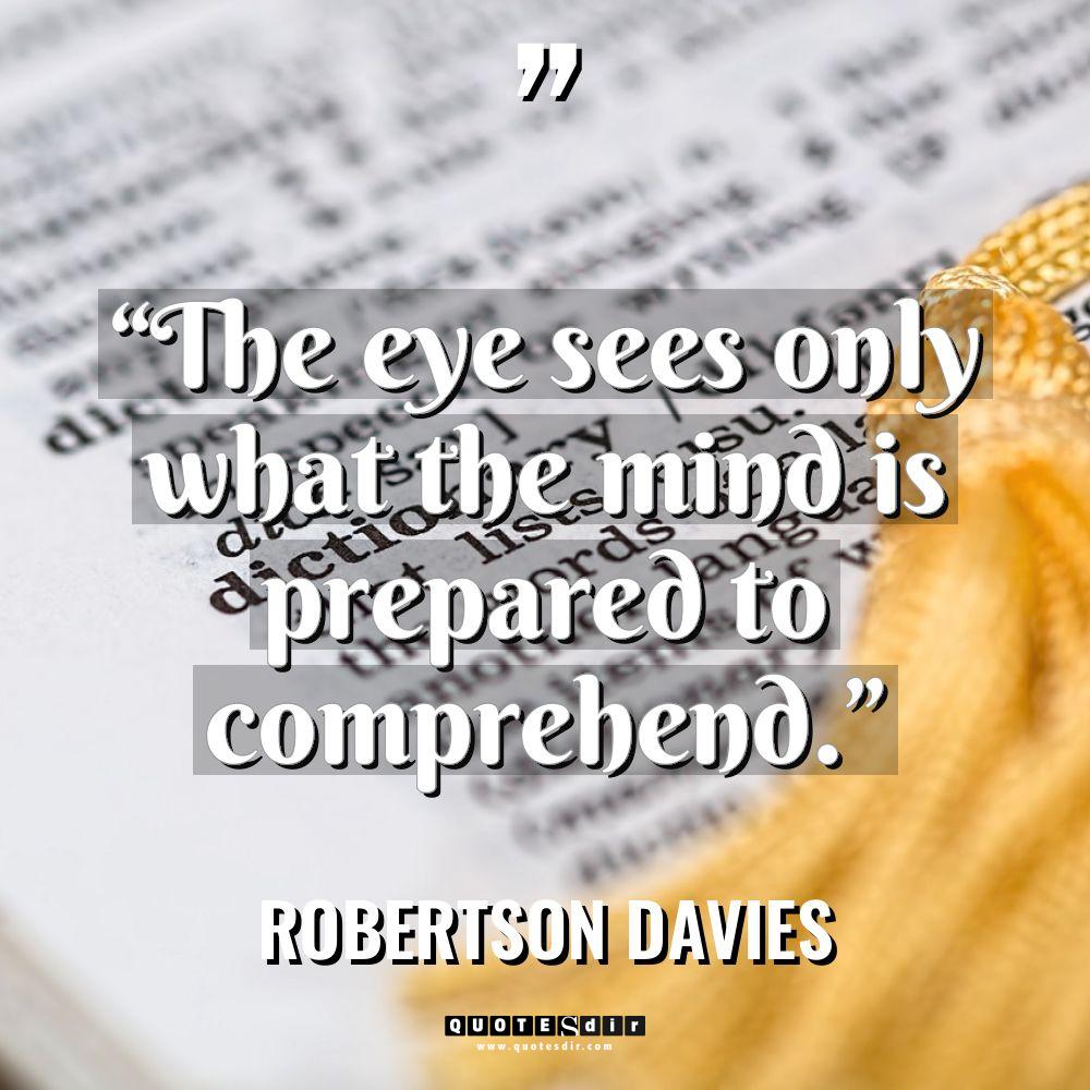 “The eye sees only what the mind is prepared to... - Robertson Davies Quotes