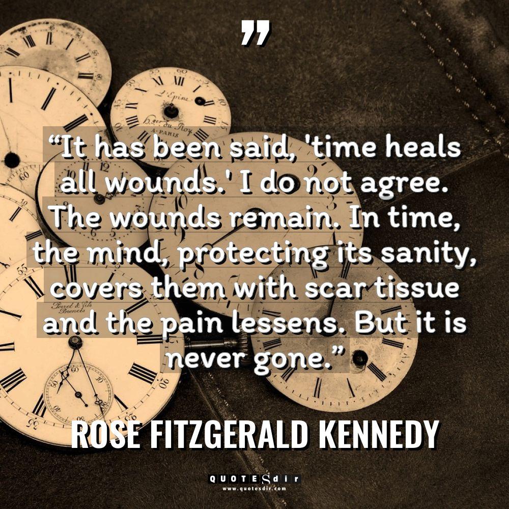 “It has been said, ‘time heals all wounds.’ I do... - Rose Fitzgerald Kennedy Quotes