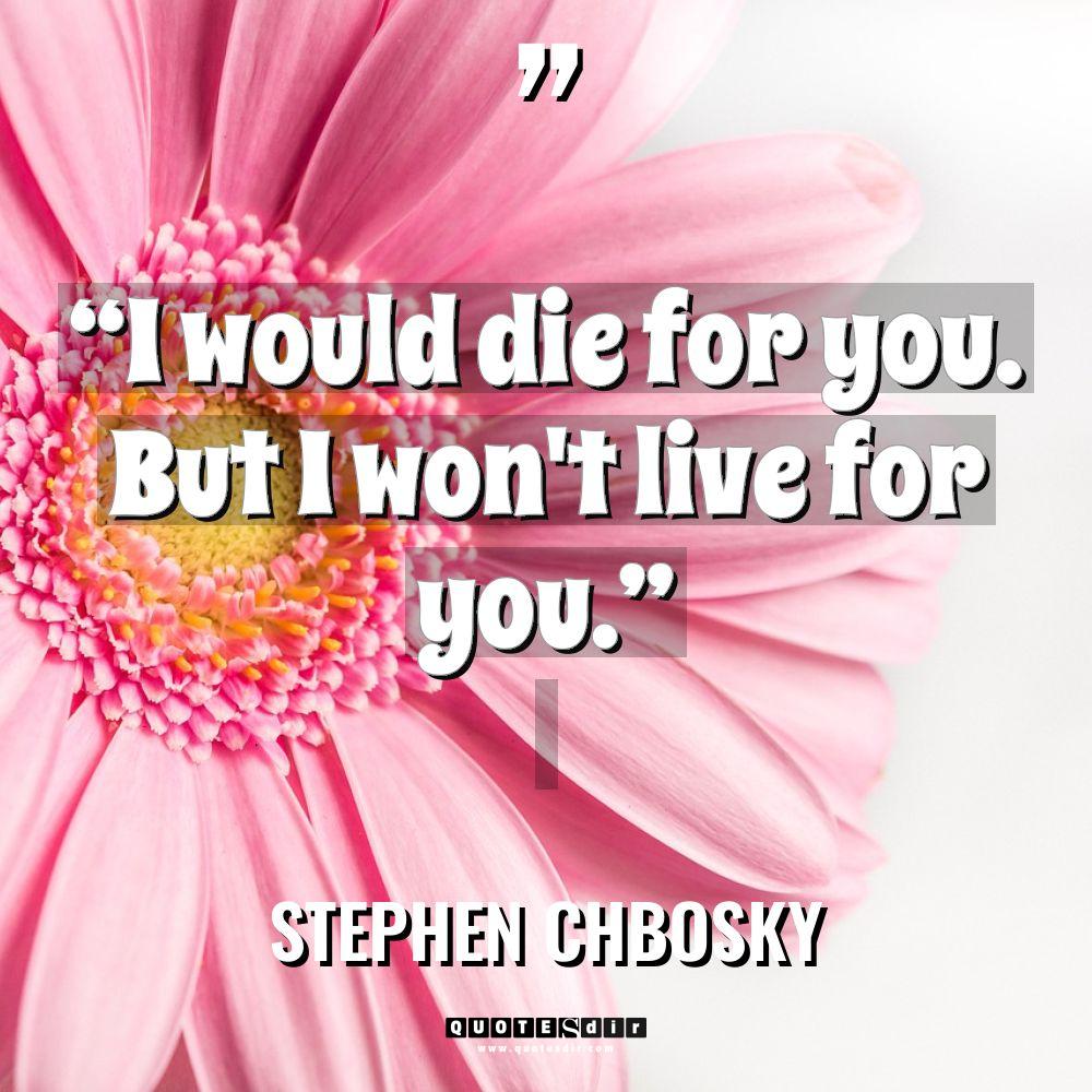 “I would die for you. But I won’t live for... - Stephen Chbosky Quotes