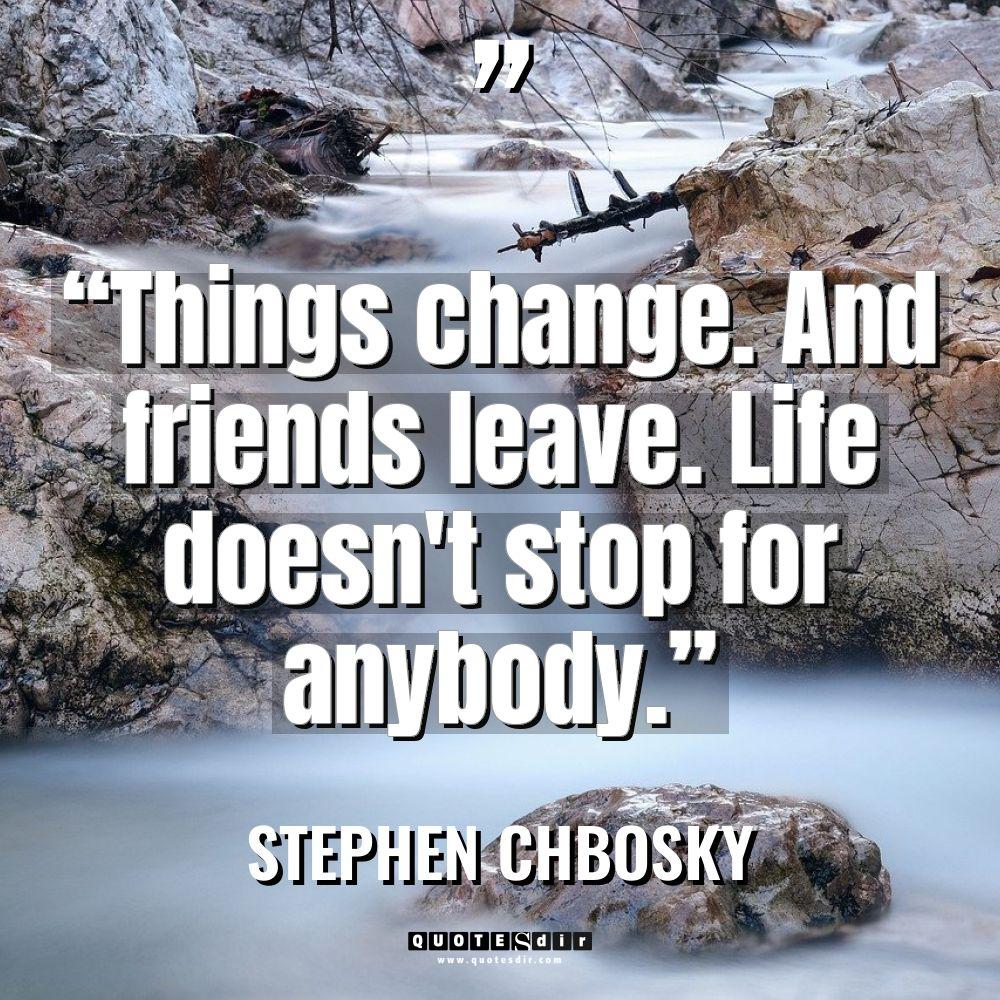 “Things change. And friends leave. Life doesn’t stop for anybody.”... - Stephen Chbosky Quotes