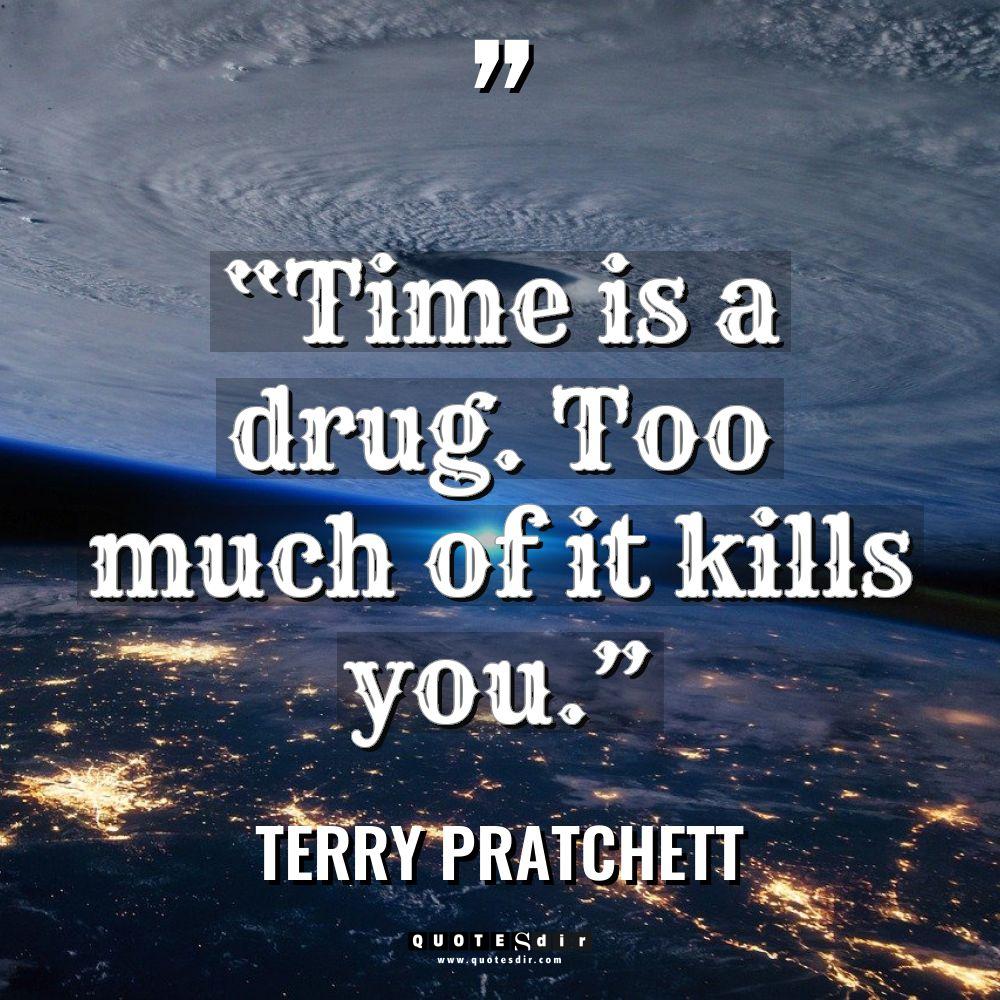 “Time is a drug. Too much of it kills you.”... - Terry Pratchett Quotes