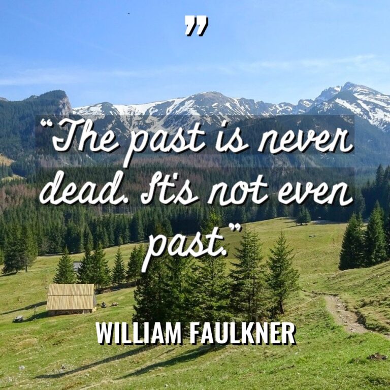 “The past is never dead. It’s not even past.” - William Faulkner Quotes
