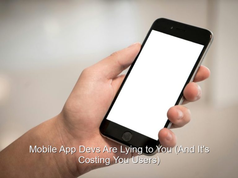 Mobile App Devs Are Lying to You (And It’s Costing You Users)