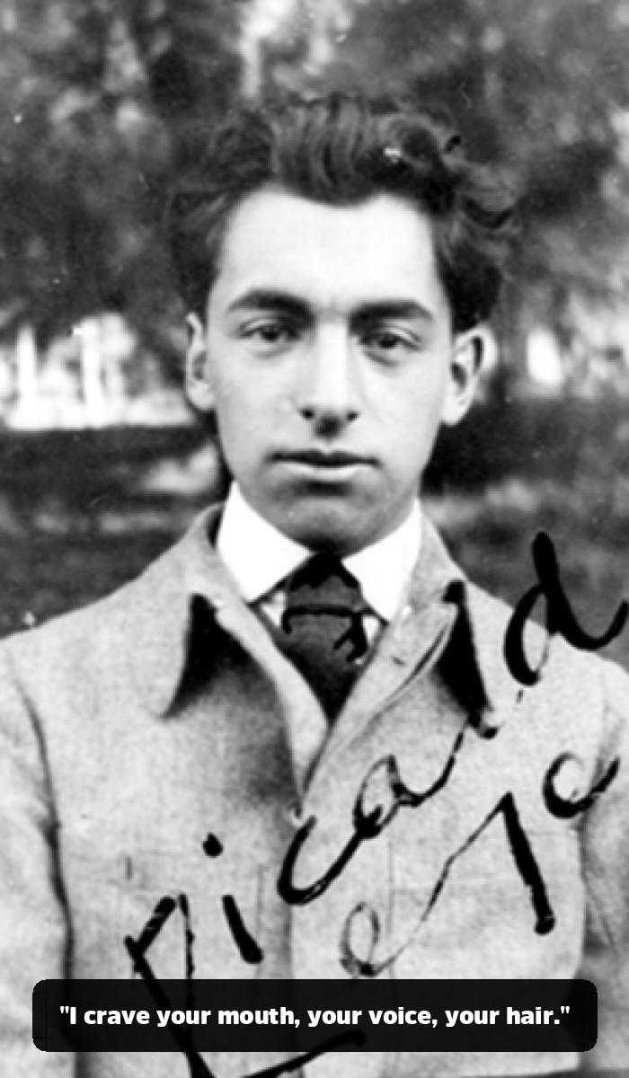 The Fire and the Flower: The Pablo Neruda Quotes That Will Break and Remake Your Heart - "I crave your mouth, your voice, your hair."
