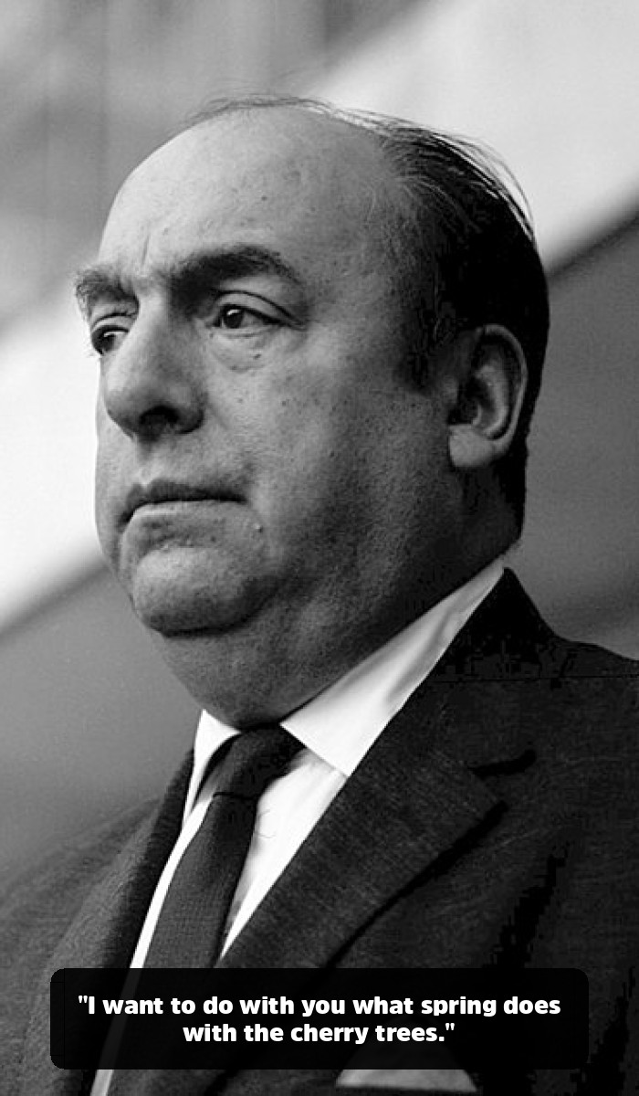 The Fire and the Flower: The Pablo Neruda Quotes That Will Break and Remake Your Heart - "I want to do with you what spring does with the cherry trees."