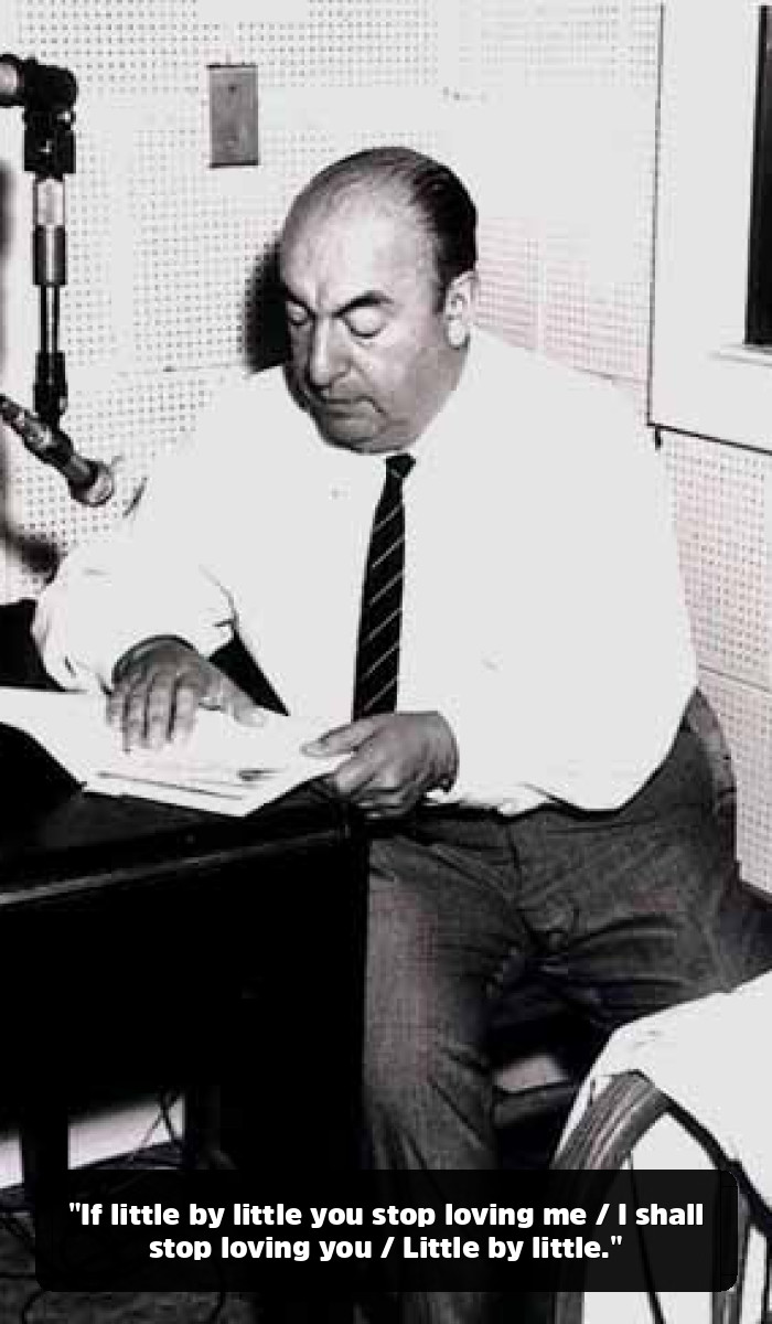 The Fire and the Flower: The Pablo Neruda Quotes That Will Break and Remake Your Heart - "If little by little you stop loving me / I shall stop loving you / Little by little."