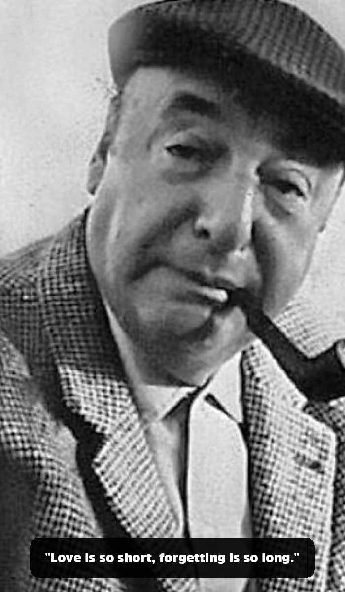The Fire and the Flower: The Pablo Neruda Quotes That Will Break and Remake Your Heart - "Love is so short, forgetting is so long."