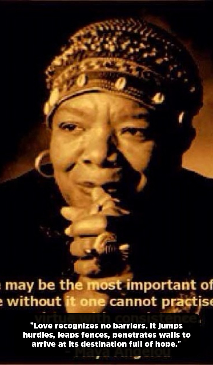 The Maya Angelou Quotes That Will Remind You of Your Own Power - "Love recognizes no barriers. It jumps hurdles, leaps fences, penetrates walls to arrive at its destination full of hope."