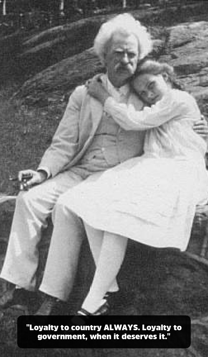 The Mark Twain Quotes You Think You Know (And the Genius You’ve Been Missing) - "Loyalty to country ALWAYS. Loyalty to government, when it deserves it."